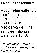 Zone de Texte: Lundi 28 septembreAssembl�e nationale
Entr�e au 126 rue de l�Universit�, 6e bureau, 75007 PARIS 
M�tro Invalides | Assembl�e nationale
De 9h30 � 18h00.La participation aux rencontres est gratuite, mais sur inscription.