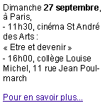 Zone de Texte: Dimanche 27 septembre, �&nbsp;Paris, - 11h30, cin�ma St Andr� des Arts :�&nbsp;Etre et devenir&nbsp;�- 16h00, coll�ge Louise Michel, 11 rue Jean PoulmarchPour en savoir plus...